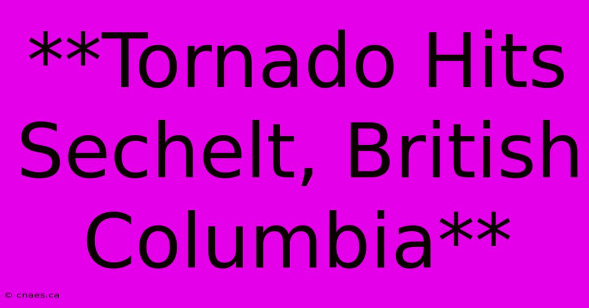 **Tornado Hits Sechelt, British Columbia**