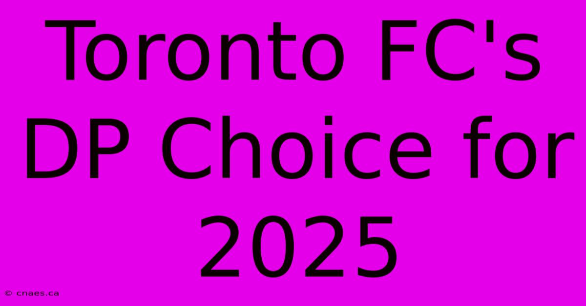 Toronto FC's DP Choice For 2025