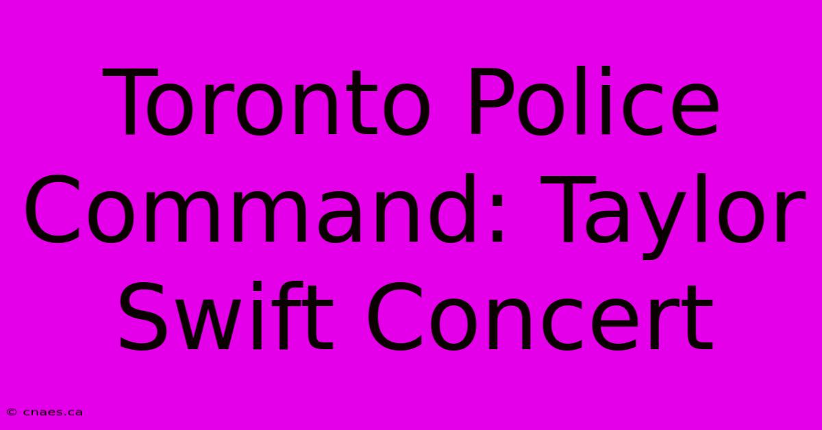 Toronto Police Command: Taylor Swift Concert