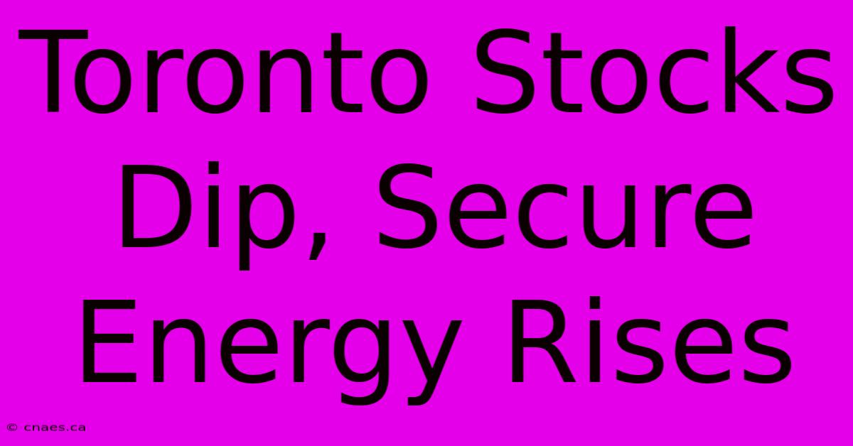 Toronto Stocks Dip, Secure Energy Rises