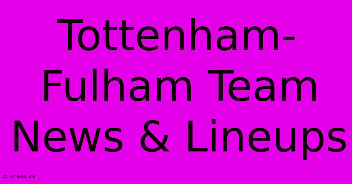 Tottenham-Fulham Team News & Lineups