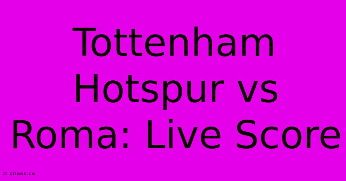 Tottenham Hotspur Vs Roma: Live Score