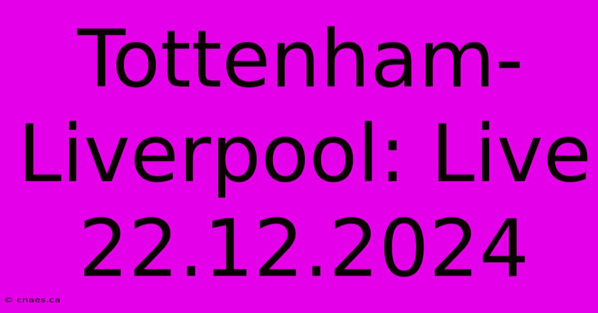 Tottenham-Liverpool: Live 22.12.2024