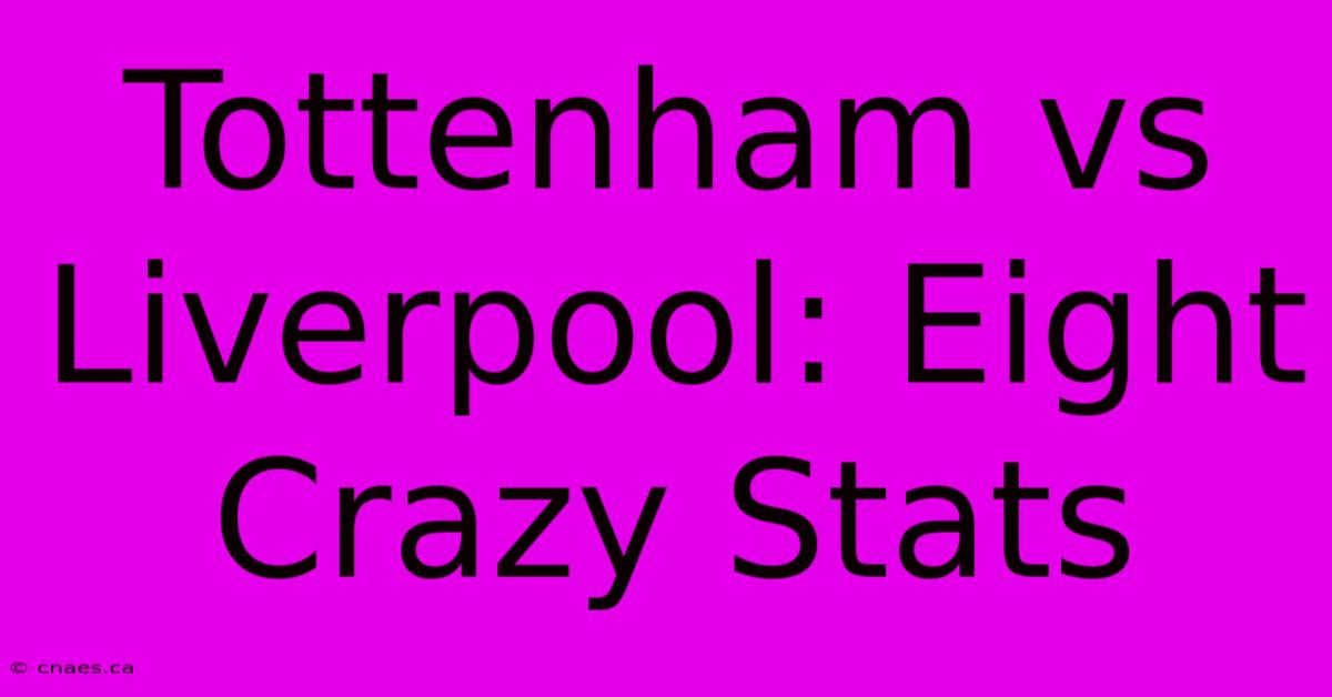 Tottenham Vs Liverpool: Eight Crazy Stats