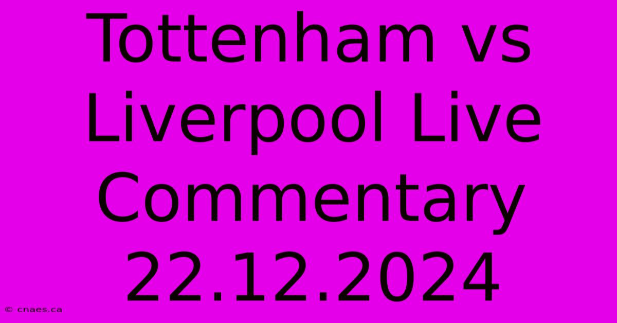 Tottenham Vs Liverpool Live Commentary 22.12.2024