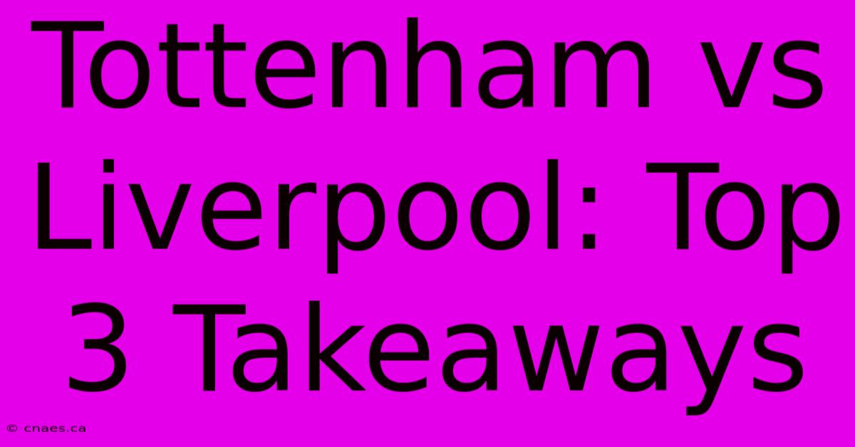 Tottenham Vs Liverpool: Top 3 Takeaways