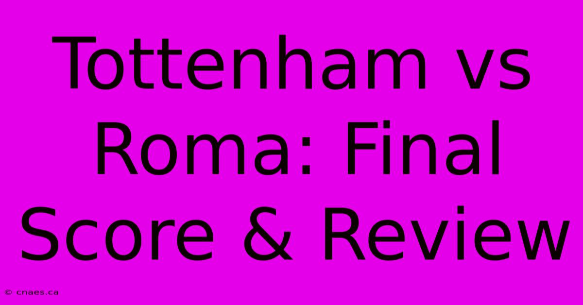 Tottenham Vs Roma: Final Score & Review