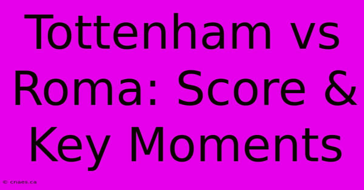 Tottenham Vs Roma: Score & Key Moments