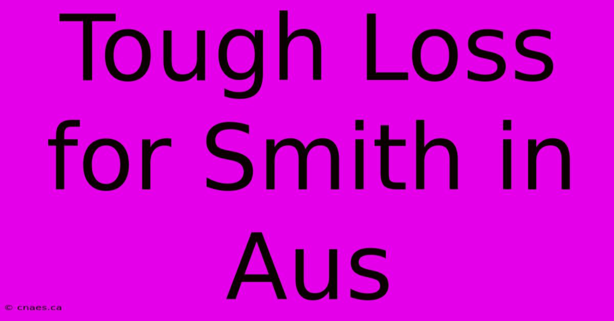 Tough Loss For Smith In Aus