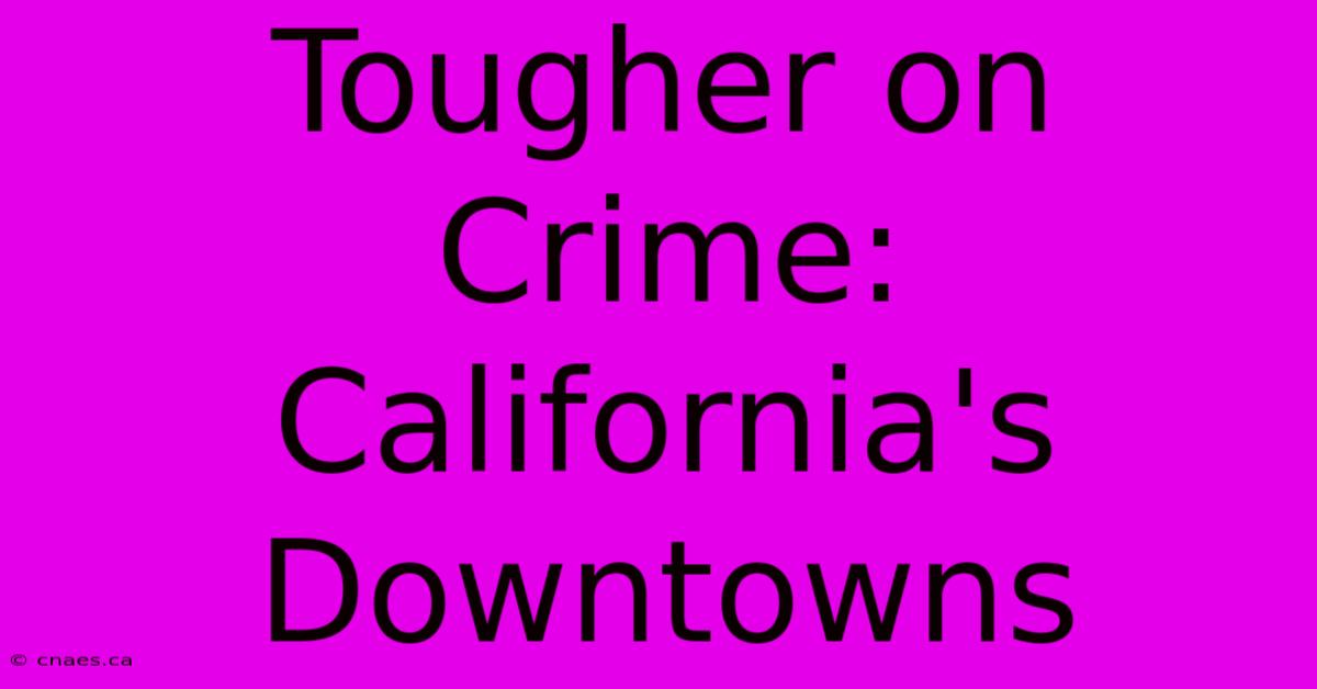 Tougher On Crime: California's Downtowns