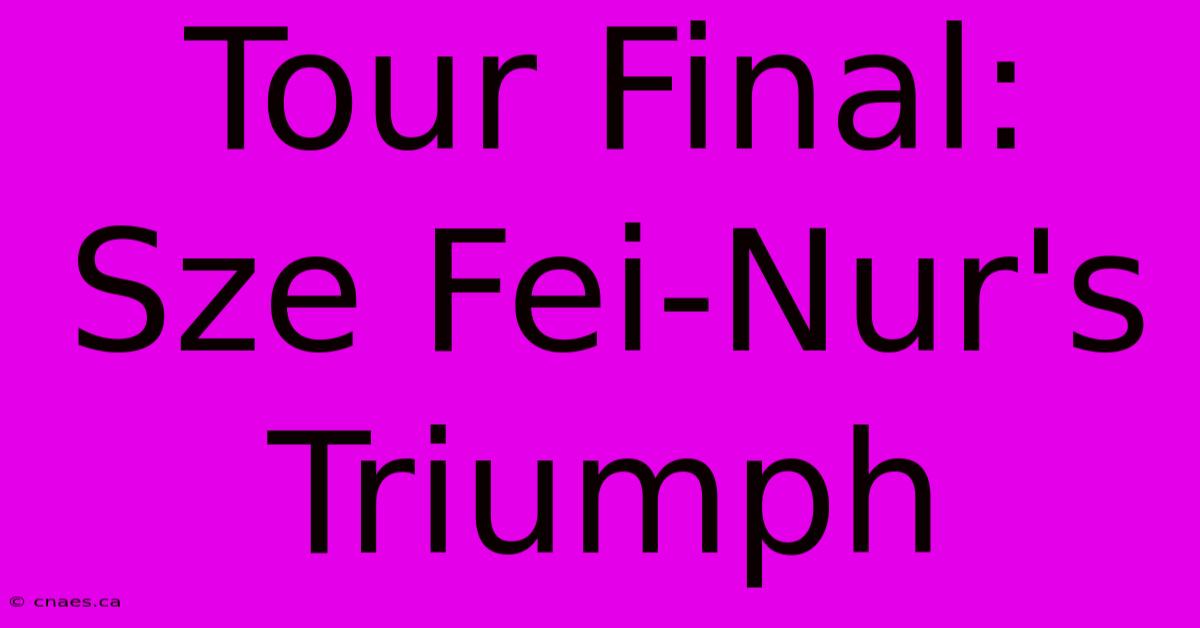 Tour Final: Sze Fei-Nur's Triumph