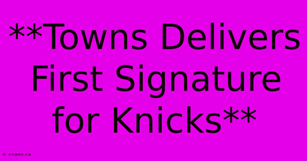 **Towns Delivers First Signature For Knicks**