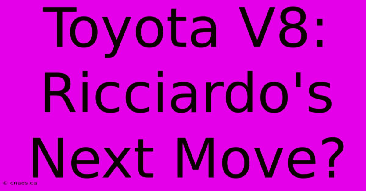 Toyota V8: Ricciardo's Next Move?