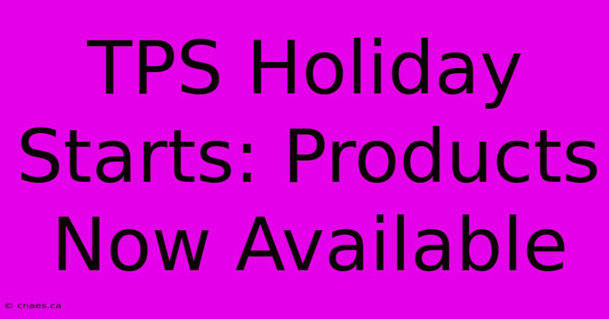 TPS Holiday Starts: Products Now Available