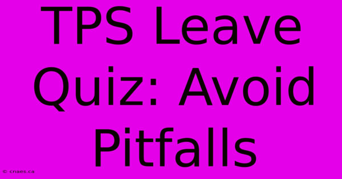 TPS Leave Quiz: Avoid Pitfalls