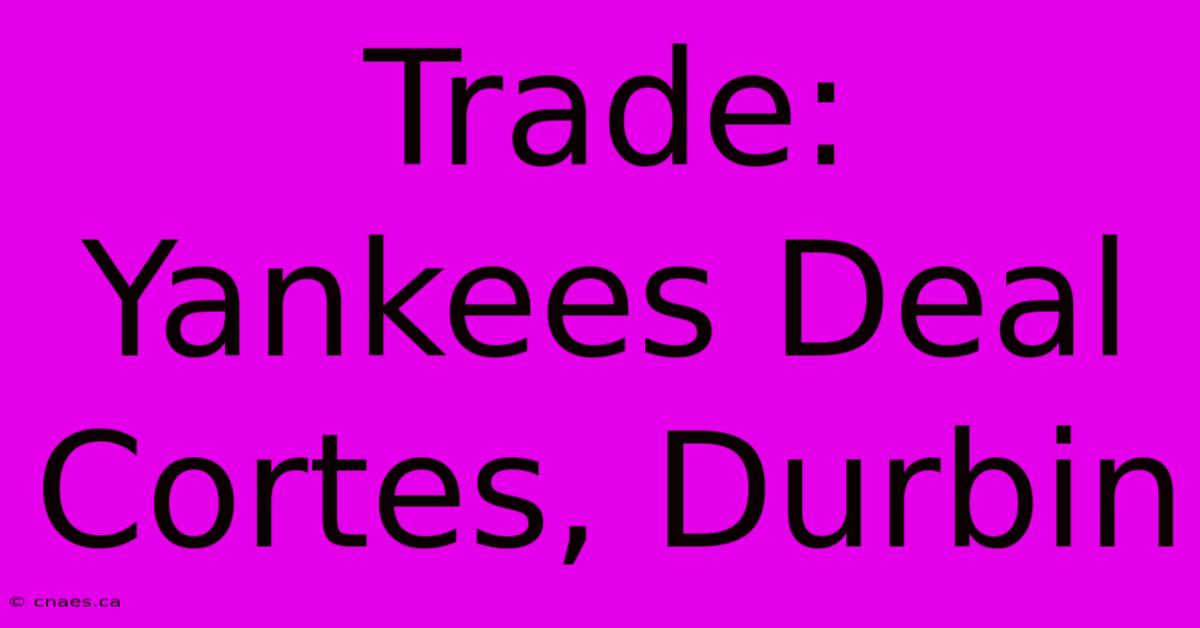 Trade: Yankees Deal Cortes, Durbin