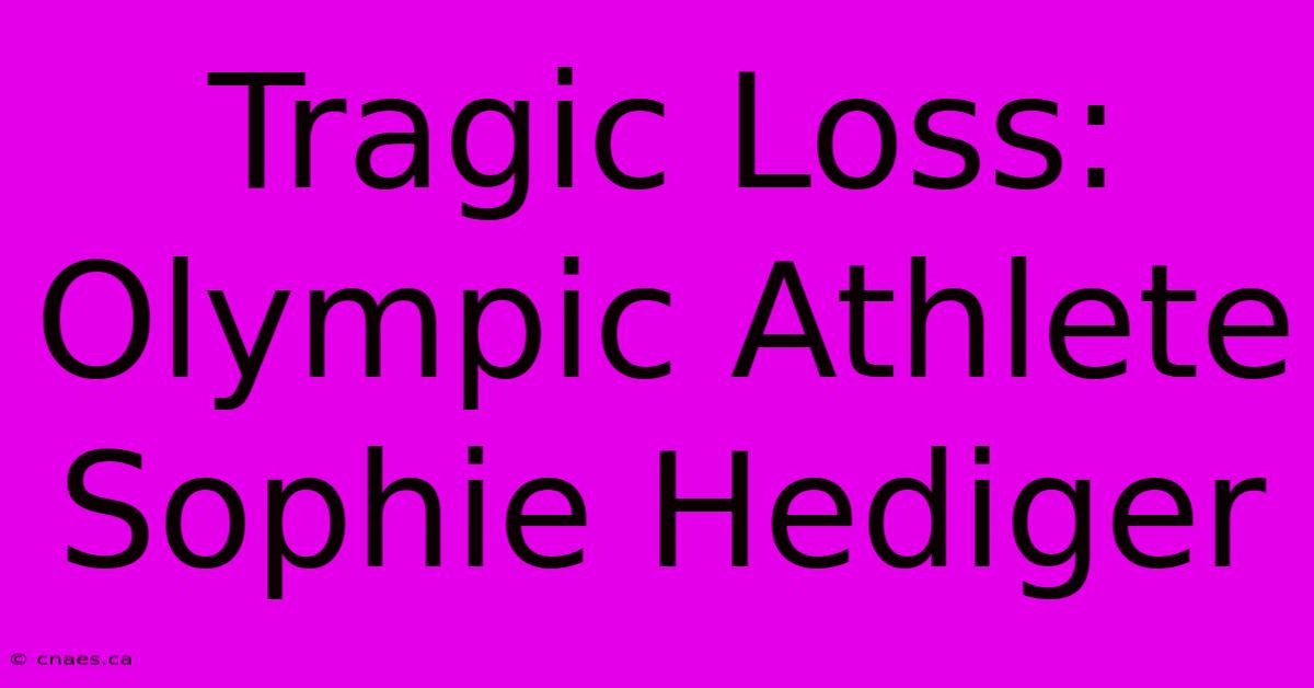 Tragic Loss: Olympic Athlete Sophie Hediger