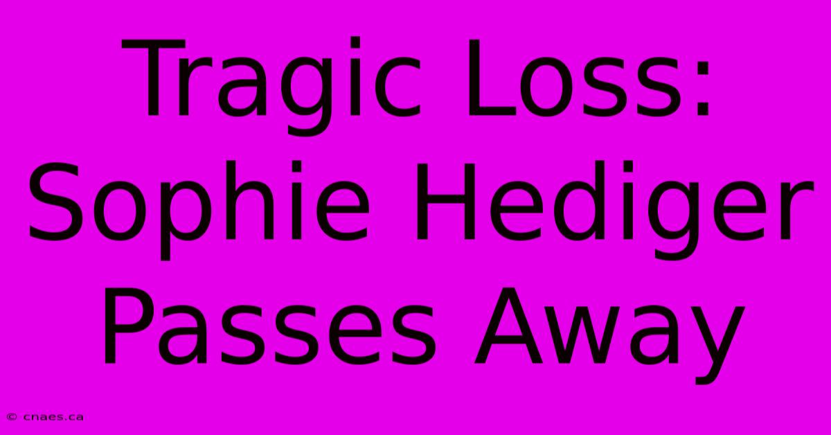 Tragic Loss: Sophie Hediger Passes Away