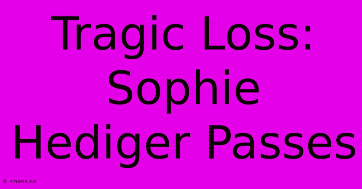 Tragic Loss: Sophie Hediger Passes