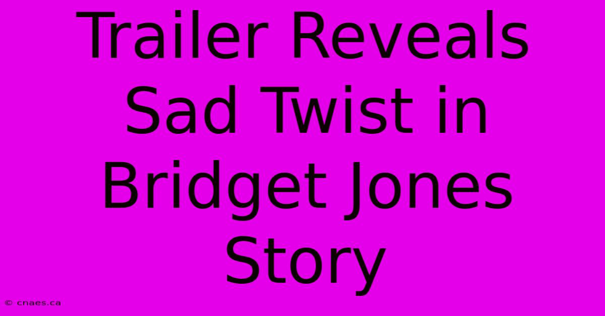 Trailer Reveals Sad Twist In Bridget Jones Story