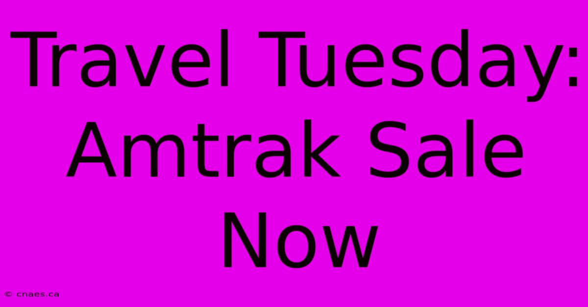 Travel Tuesday: Amtrak Sale Now