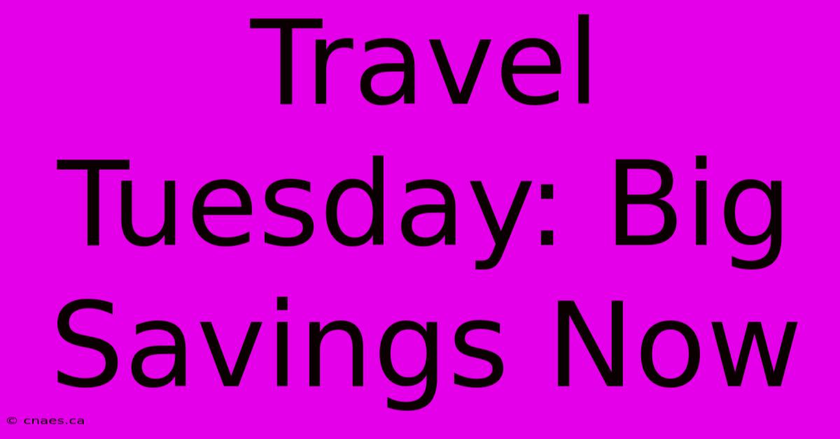 Travel Tuesday: Big Savings Now