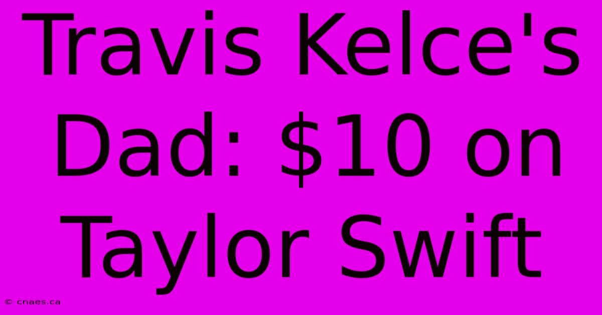 Travis Kelce's Dad: $10 On Taylor Swift