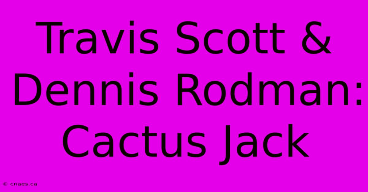 Travis Scott & Dennis Rodman: Cactus Jack