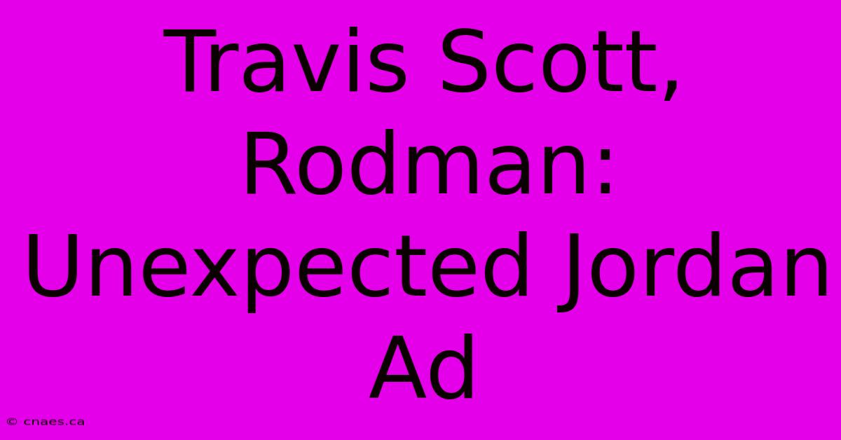 Travis Scott, Rodman: Unexpected Jordan Ad