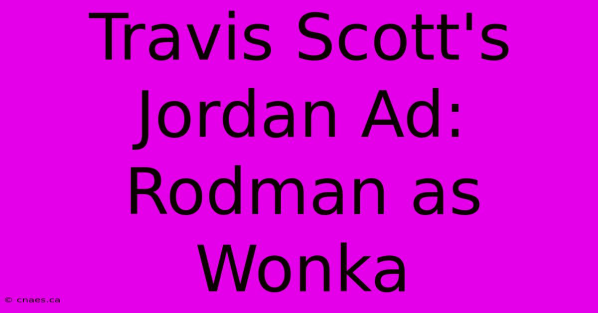 Travis Scott's Jordan Ad: Rodman As Wonka