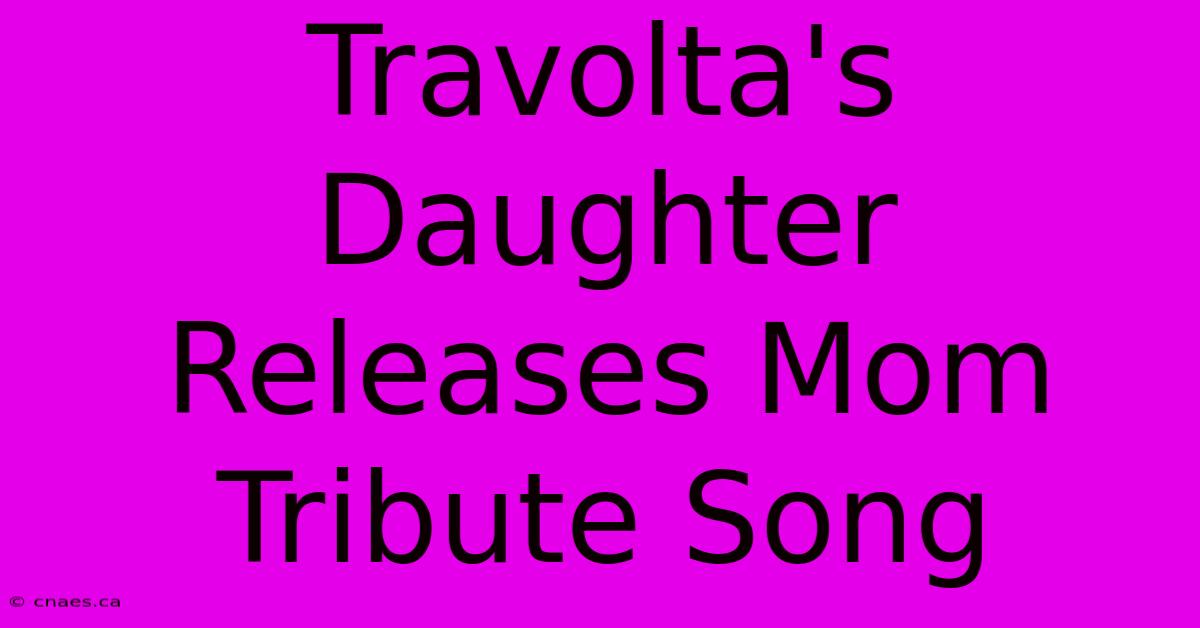 Travolta's Daughter Releases Mom Tribute Song 