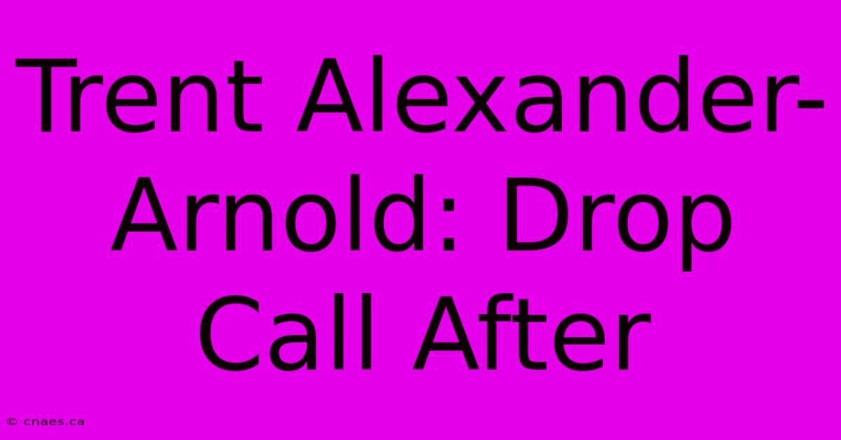 Trent Alexander-Arnold: Drop Call After