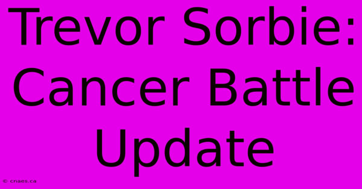 Trevor Sorbie: Cancer Battle Update