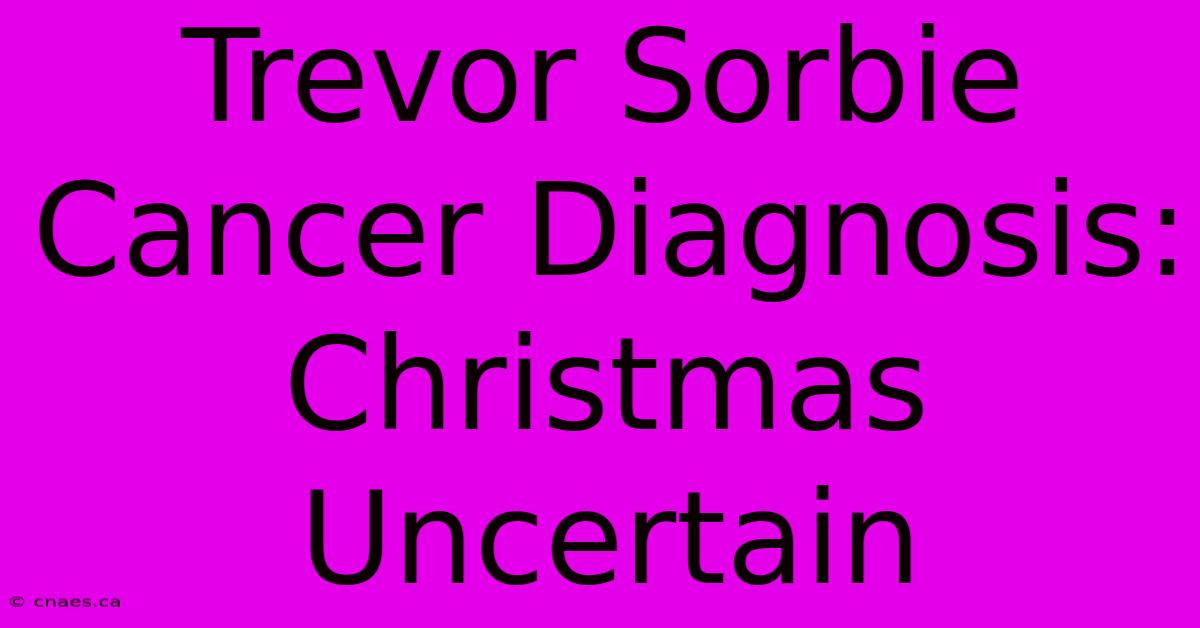 Trevor Sorbie Cancer Diagnosis: Christmas Uncertain