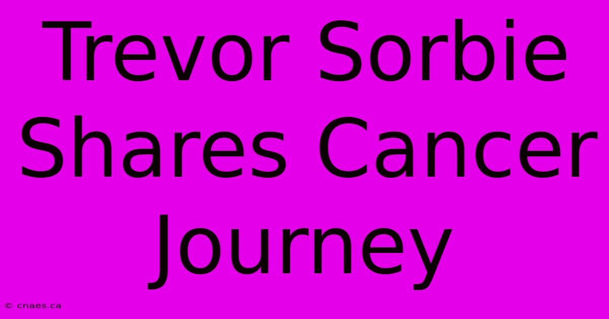 Trevor Sorbie Shares Cancer Journey 