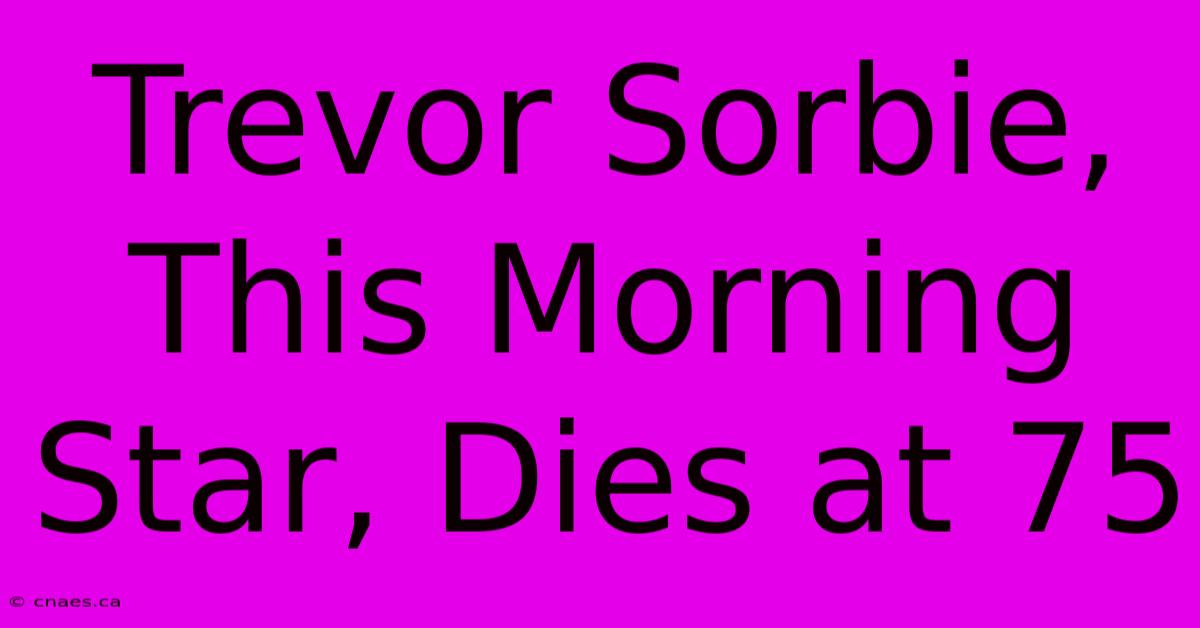 Trevor Sorbie, This Morning Star, Dies At 75