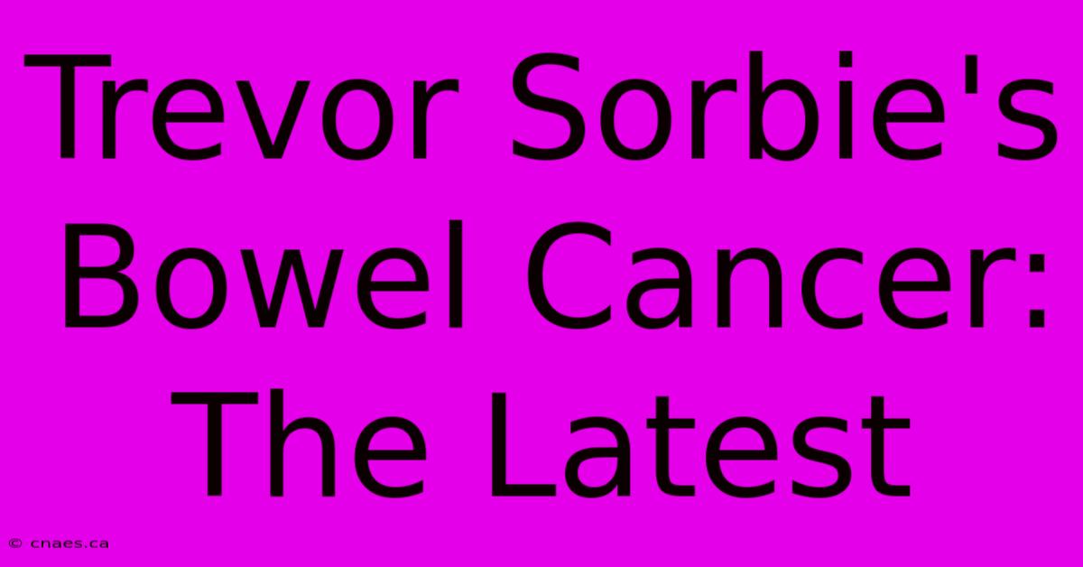 Trevor Sorbie's Bowel Cancer: The Latest