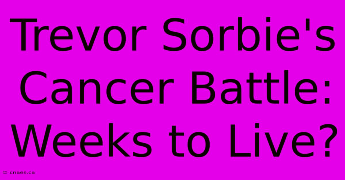 Trevor Sorbie's Cancer Battle: Weeks To Live?