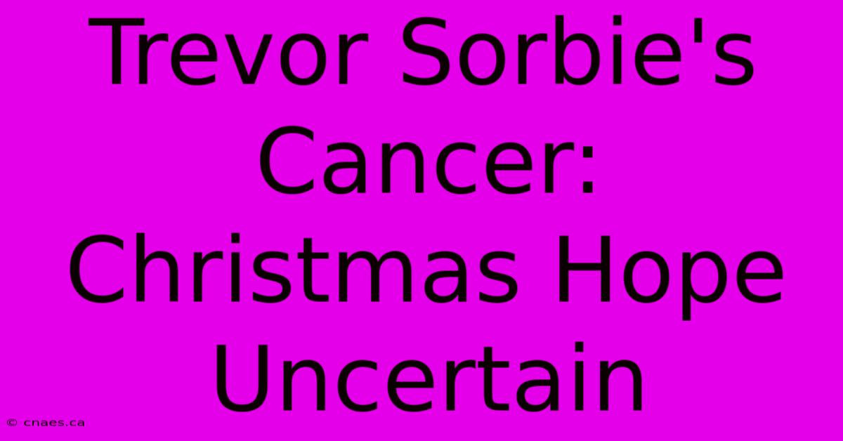 Trevor Sorbie's Cancer: Christmas Hope Uncertain