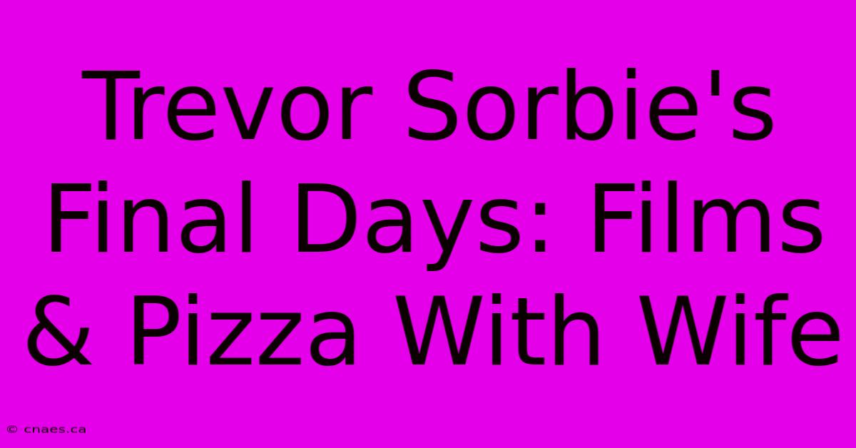 Trevor Sorbie's Final Days: Films & Pizza With Wife