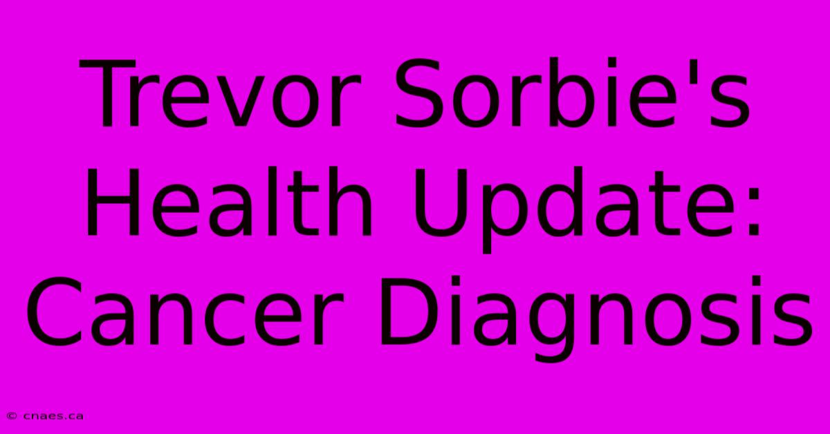 Trevor Sorbie's Health Update: Cancer Diagnosis 