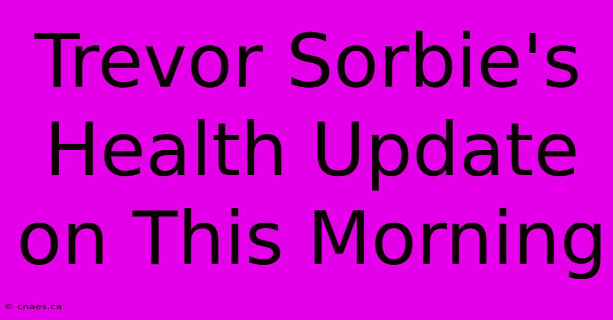 Trevor Sorbie's Health Update On This Morning