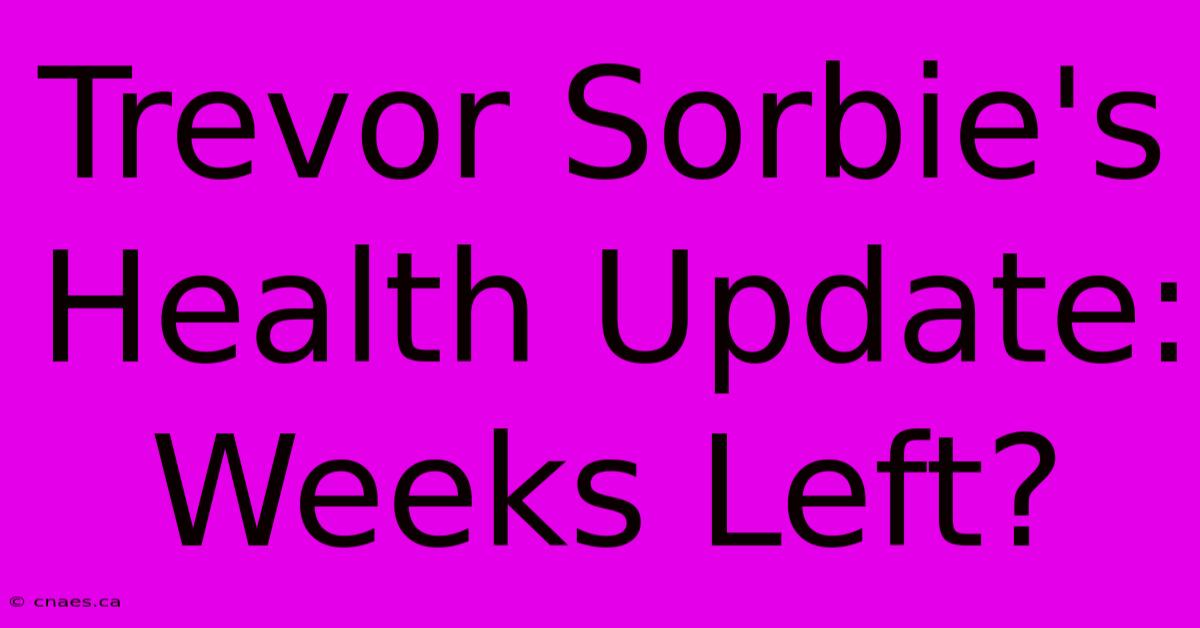 Trevor Sorbie's Health Update: Weeks Left?