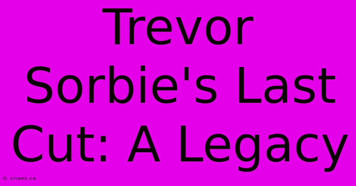 Trevor Sorbie's Last Cut: A Legacy