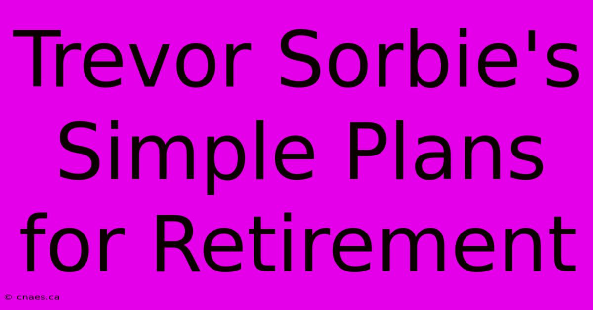 Trevor Sorbie's Simple Plans For Retirement