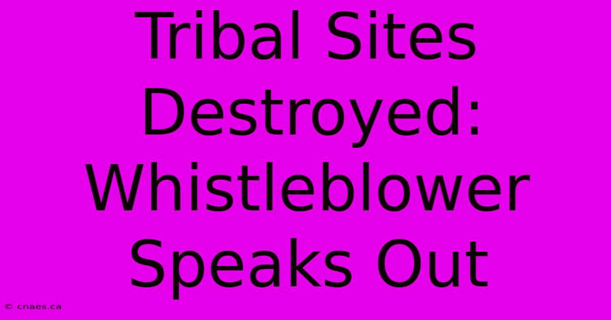 Tribal Sites Destroyed: Whistleblower Speaks Out 