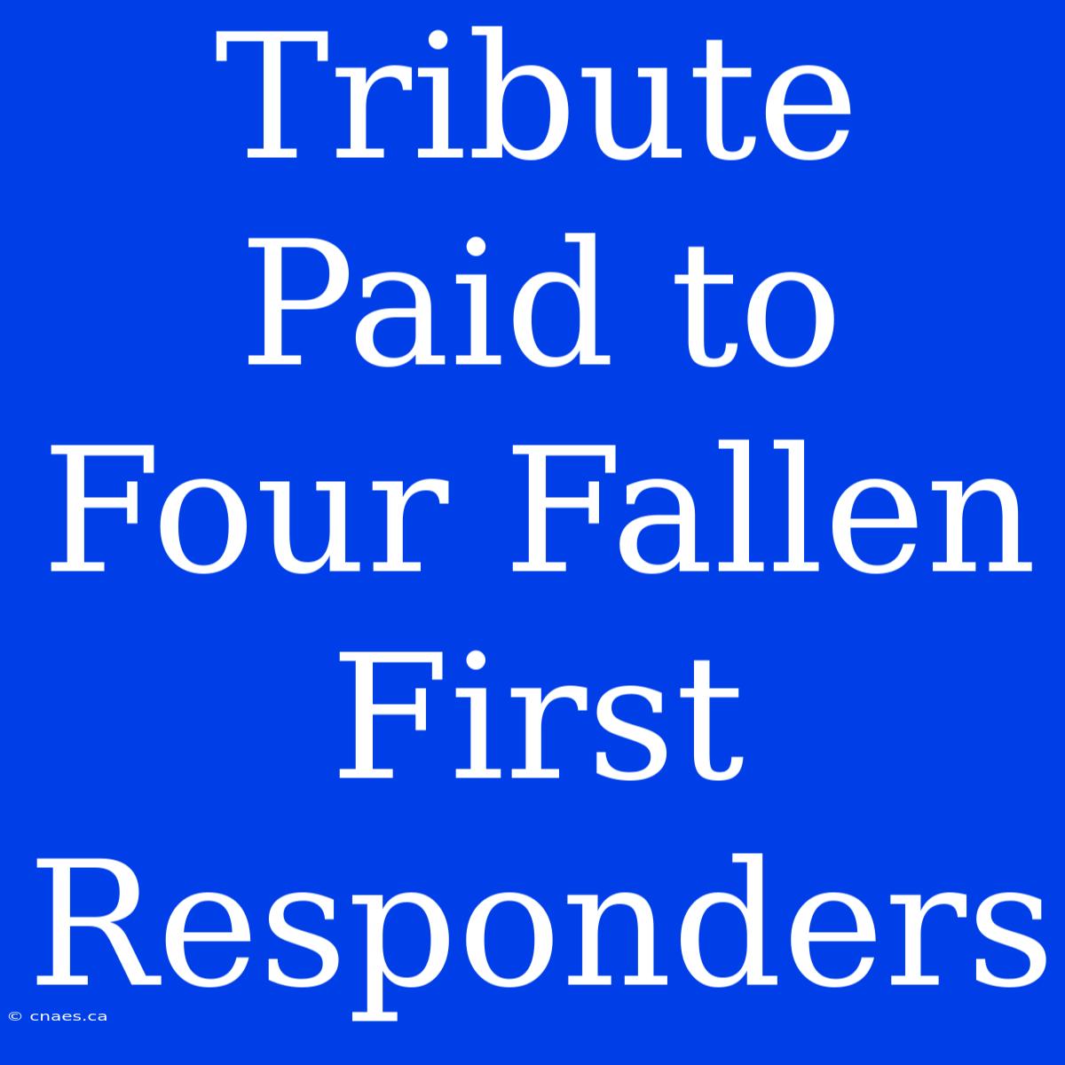 Tribute Paid To Four Fallen First Responders