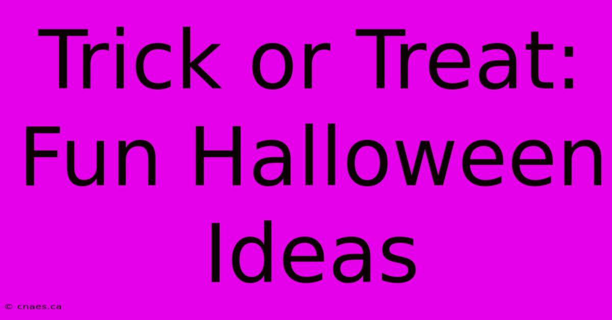 Trick Or Treat: Fun Halloween Ideas