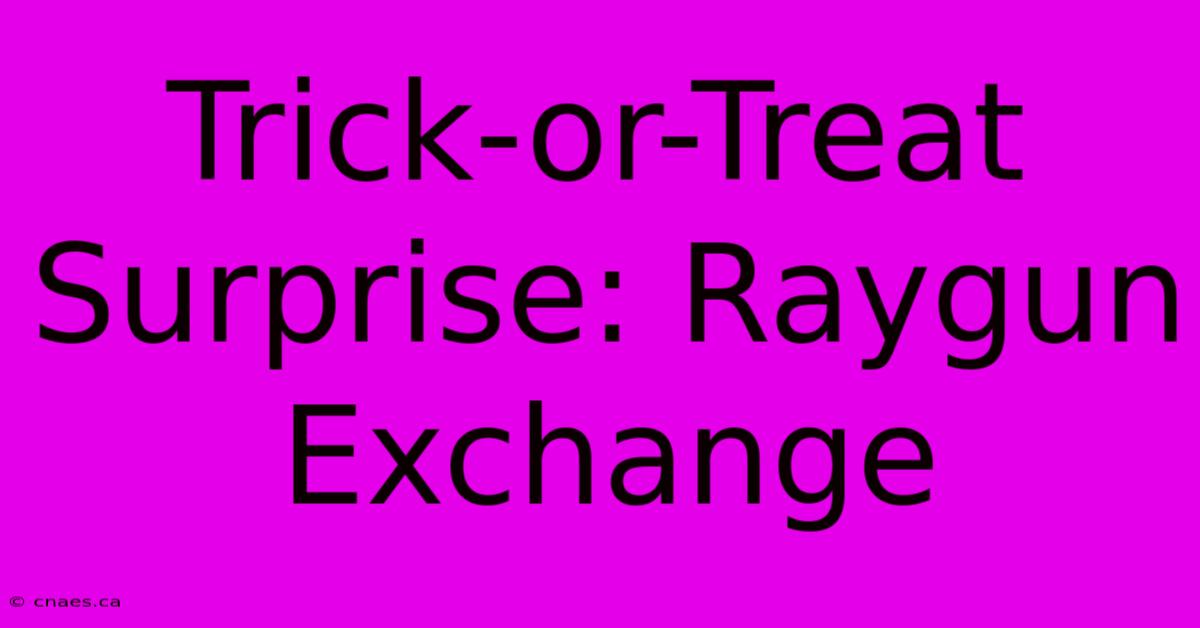 Trick-or-Treat Surprise: Raygun Exchange