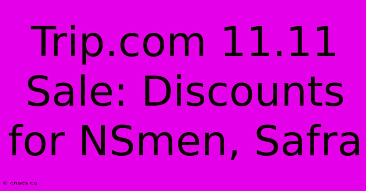 Trip.com 11.11 Sale: Discounts For NSmen, Safra